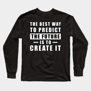 The best way to predict the future is to create it - Inspirational Quote Long Sleeve T-Shirt